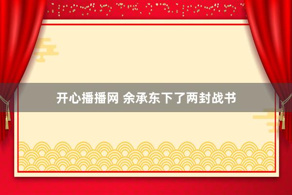 开心播播网 余承东下了两封战书