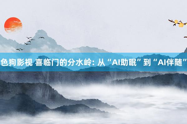 色狗影视 喜临门的分水岭: 从“AI助眠”到“AI伴随”