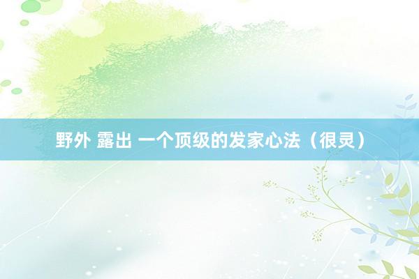 野外 露出 一个顶级的发家心法（很灵）