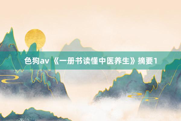 色狗av 《一册书读懂中医养生》摘要1